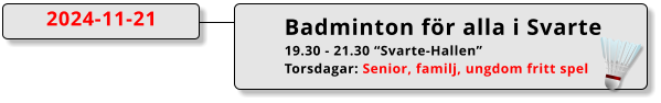 Badminton för alla i Svarte 19.30 - 21.30 “Svarte-Hallen” Torsdagar: Senior, familj, ungdom fritt spel  2024-11-21