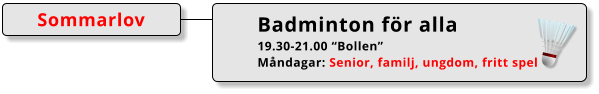 Badminton för alla 19.30-21.00 “Bollen” Måndagar: Senior, familj, ungdom, fritt spel  Sommarlov