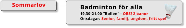 Badminton för alla 19.30-21.00 “Bollen” - OBS! 2 banor Onsdagar: Senior, familj, ungdom, fritt spel Sommarlov