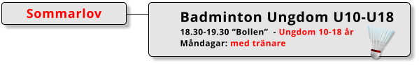 Badminton Ungdom U10-U18 18.30-19.30 “Bollen”  - Ungdom 10-18 år Måndagar: med tränare Sommarlov