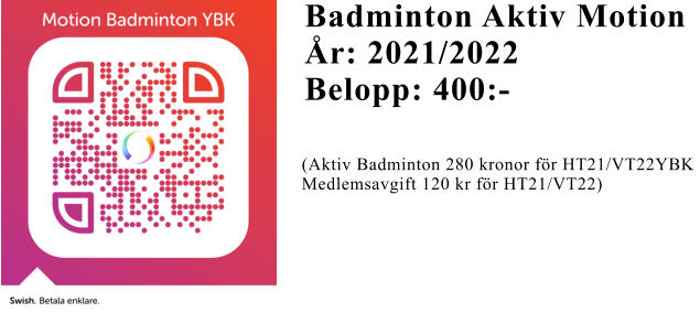 Badminton Aktiv Motion År: 2021/2022 Belopp: 400:-   (Aktiv Badminton 280 kronor för HT21/VT22YBK  Medlemsavgift 120 kr för HT21/VT22)