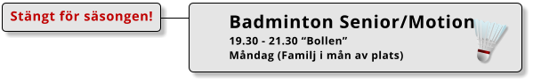 Badminton Senior/Motion 19.30 - 21.30 “Bollen” Måndag (Familj i mån av plats) Stängt för säsongen!