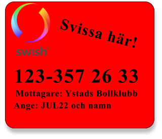 123-357 26 33 Mottagare: Ystads Bollklubb Ange: JUL22 och namn Svissa här!