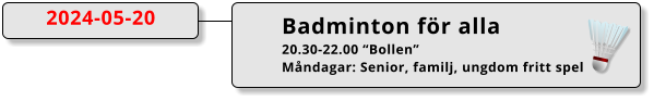 Badminton för alla 20.30-22.00 “Bollen” Måndagar: Senior, familj, ungdom fritt spel  2024-05-20