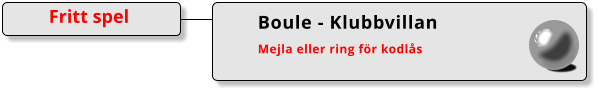 Boule - Klubbvillan Mejla eller ring för kodlås   Fritt spel