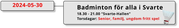 Badminton för alla i Svarte 18.30 - 21.00 “Svarte-Hallen” Torsdagar: Senior, familj, ungdom fritt spel  2024-05-30