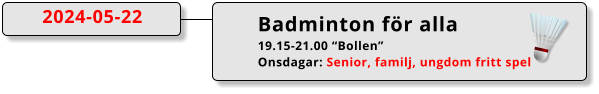 Badminton för alla 19.15-21.00 “Bollen” Onsdagar: Senior, familj, ungdom fritt spel 2024-05-22