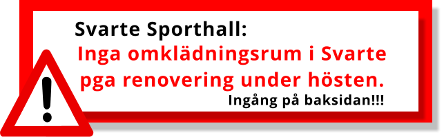 Svarte Sporthall: Inga omklädningsrum i Svarte pga renovering under hösten. Ingång på baksidan!!!