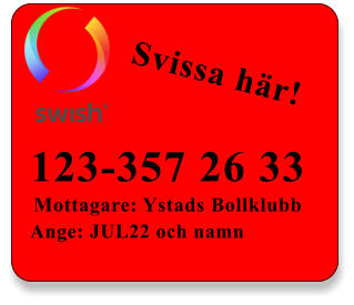 123-357 26 33 Mottagare: Ystads Bollklubb Ange: JUL22 och namn Svissa här!